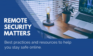 Remote security matters. Best practices and resources to help you stay safe online. Background image of laptop on desk with lamp and plant.
